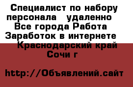 Специалист по набору персонала. (удаленно) - Все города Работа » Заработок в интернете   . Краснодарский край,Сочи г.